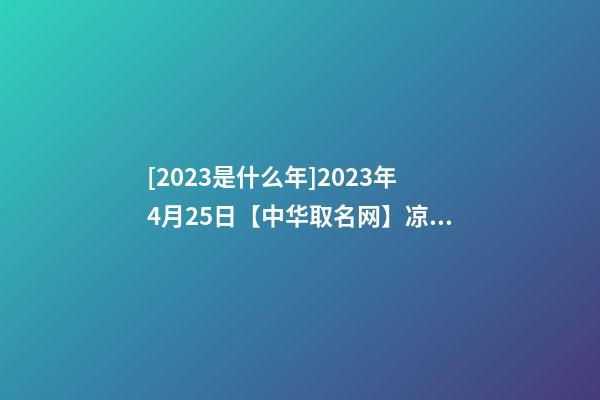 [2023是什么年]2023年4月25日【中华取名网】凉山州XXX建设有限公司签约-第1张-公司起名-玄机派